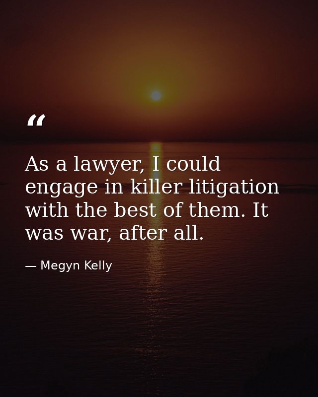 As a lawyer, I could engage in killer litigation with the best of them. It was war, after all. — Megyn Kelly
