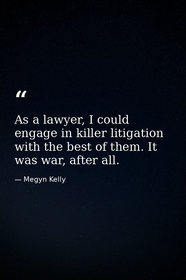 As a lawyer, I could engage in killer litigation with the best of them. It was war, after all. — Megyn Kelly