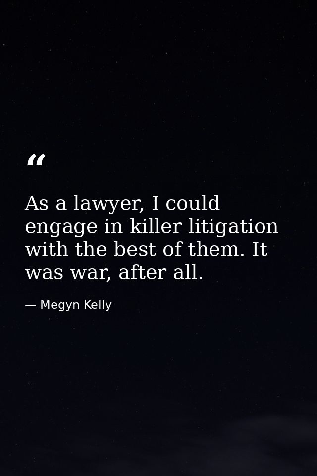 As a lawyer, I could engage in killer litigation with the best of them. It was war, after all. — Megyn Kelly