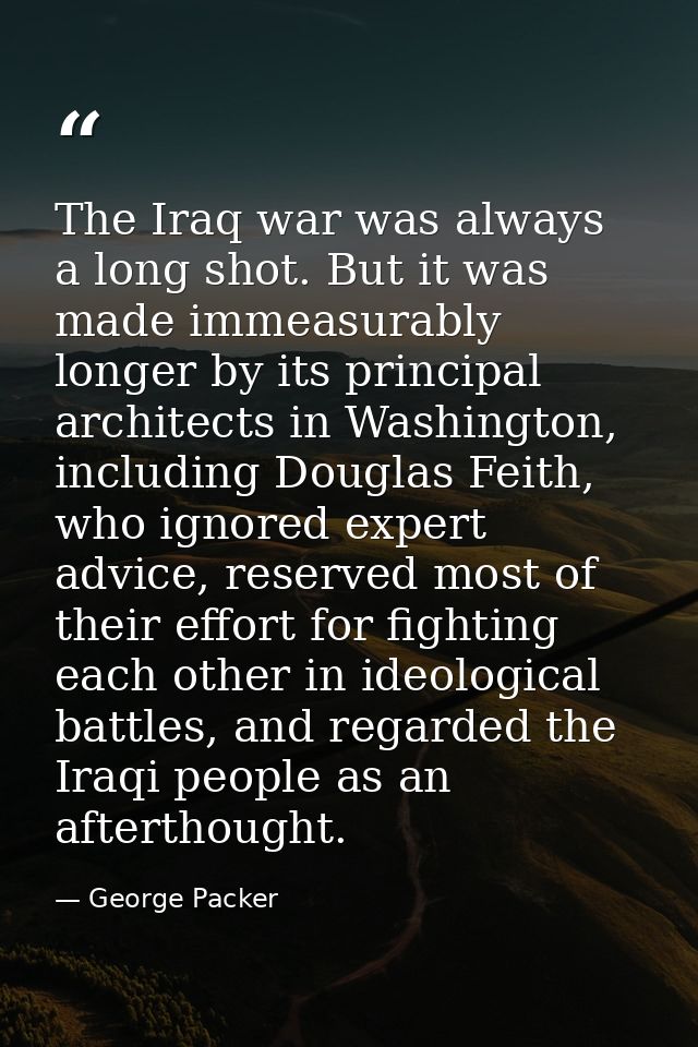 The Iraq war was always a long shot. But it was made immeasurably longer by its principal architects in Washington, incl — George Packer