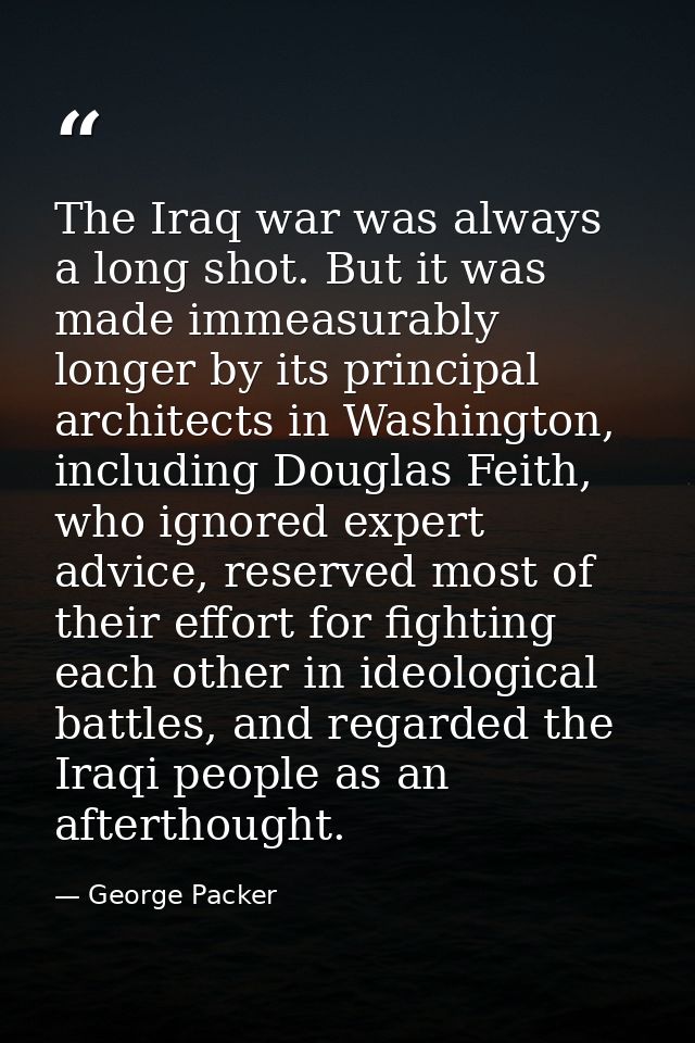 The Iraq war was always a long shot. But it was made immeasurably longer by its principal architects in Washington, incl — George Packer