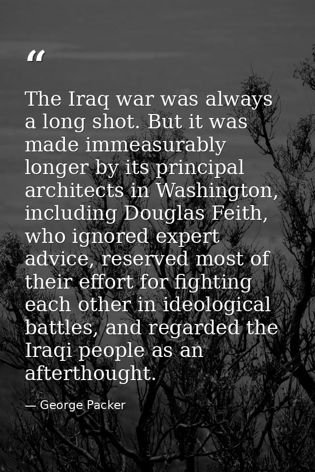 The Iraq war was always a long shot. But it was made immeasurably longer by its principal architects in Washington, incl — George Packer