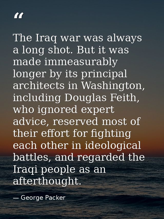 The Iraq war was always a long shot. But it was made immeasurably longer by its principal architects in Washington, incl — George Packer