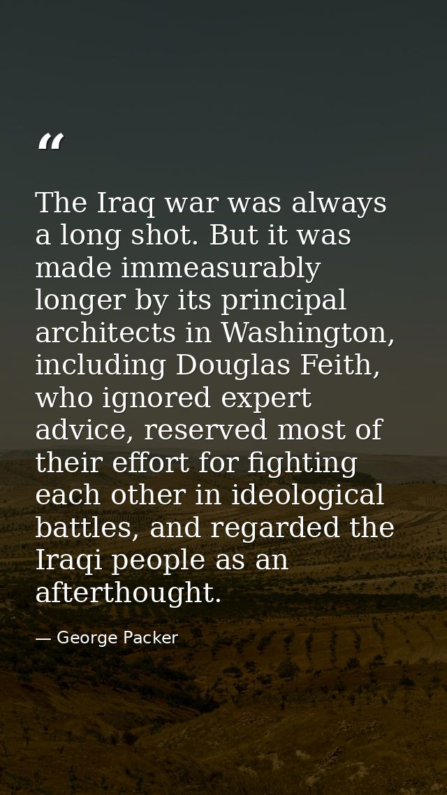 The Iraq war was always a long shot. But it was made immeasurably longer by its principal architects in Washington, incl — George Packer