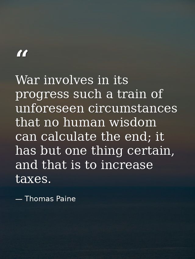 War involves in its progress such a train of unforeseen circumstances that no human wisdom can calculate the end; it has — Thomas Paine