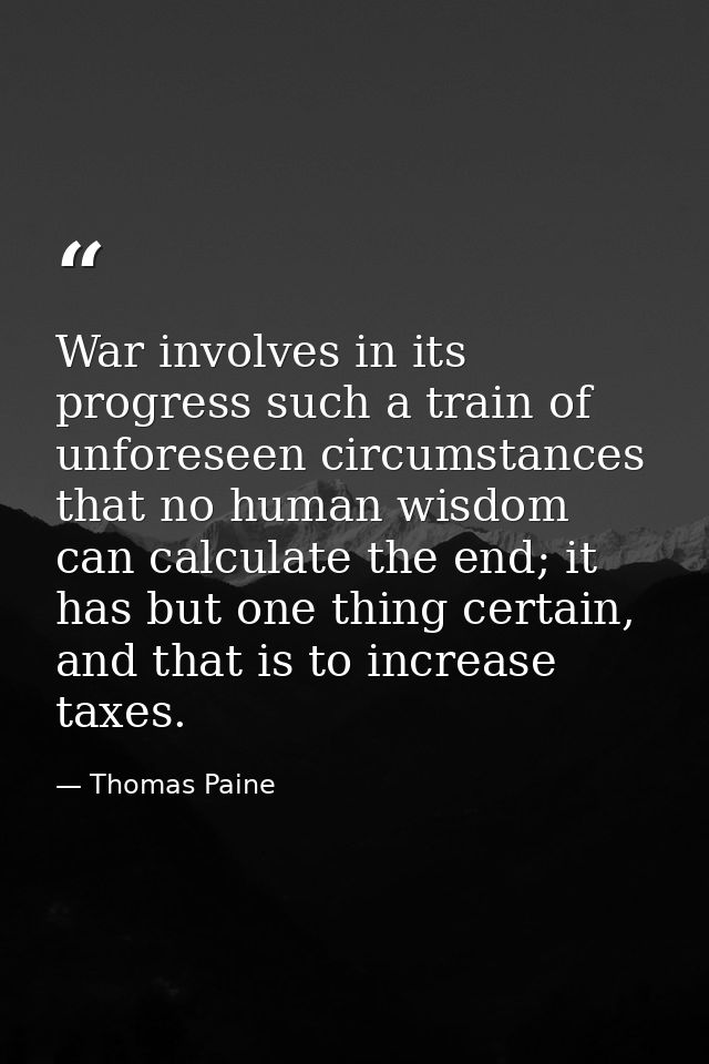 War involves in its progress such a train of unforeseen circumstances that no human wisdom can calculate the end; it has — Thomas Paine