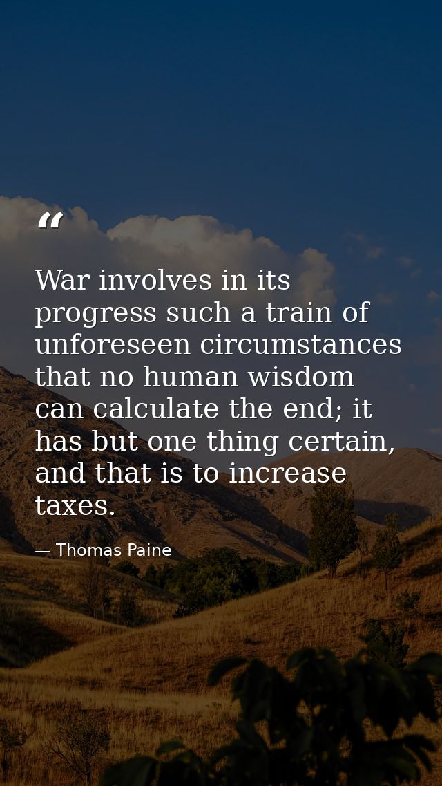 War involves in its progress such a train of unforeseen circumstances that no human wisdom can calculate the end; it has — Thomas Paine