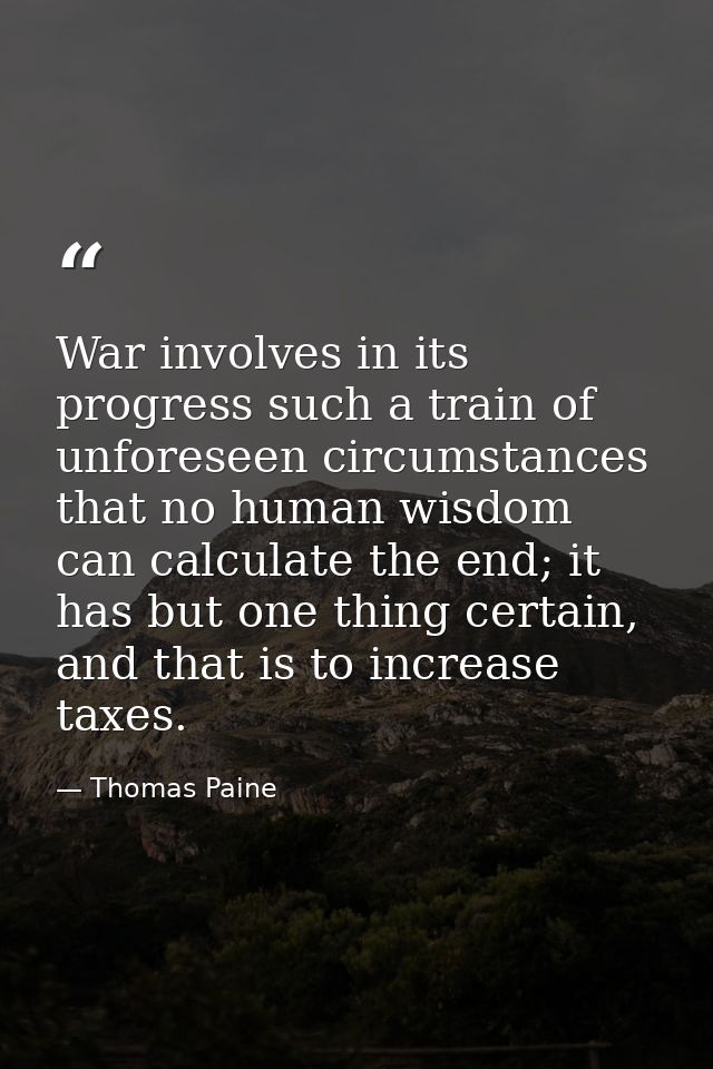 War involves in its progress such a train of unforeseen circumstances that no human wisdom can calculate the end; it has — Thomas Paine