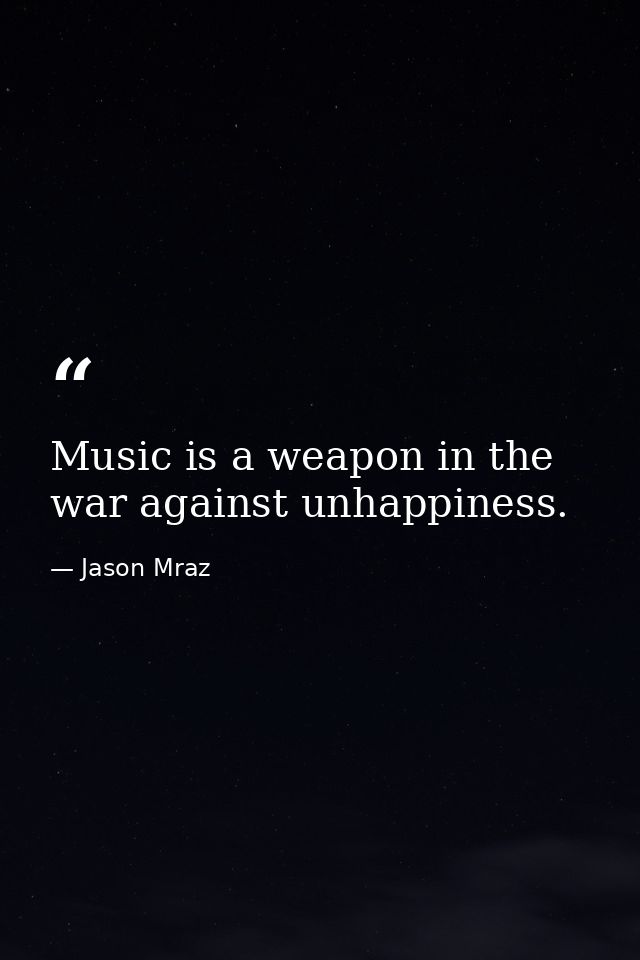 Music is a weapon in the war against unhappiness. — Jason Mraz