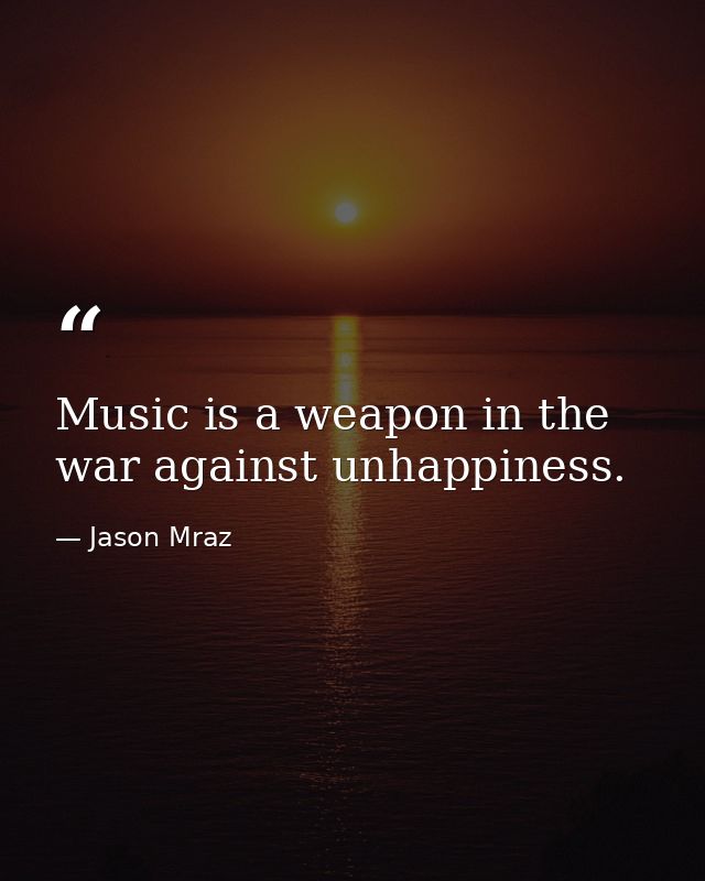 Music is a weapon in the war against unhappiness. — Jason Mraz