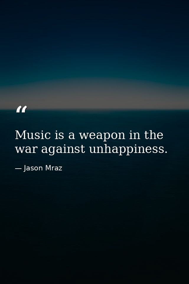 Music is a weapon in the war against unhappiness. — Jason Mraz