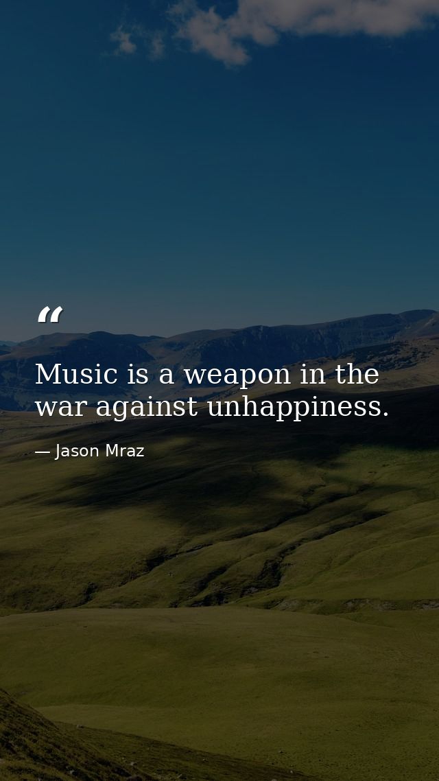 Music is a weapon in the war against unhappiness. — Jason Mraz
