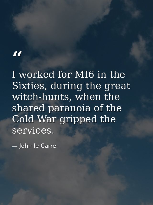 I worked for MI6 in the Sixties, during the great witch-hunts, when the shared paranoia of the Cold War gripped the serv — John le Carre