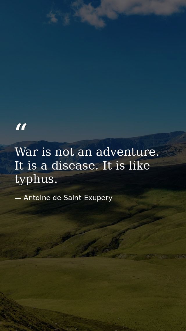 War is not an adventure. It is a disease. It is like typhus. — Antoine de Saint-Exupery