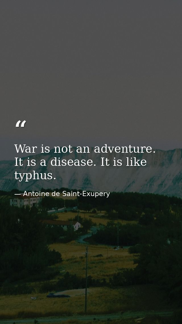 War is not an adventure. It is a disease. It is like typhus. — Antoine de Saint-Exupery