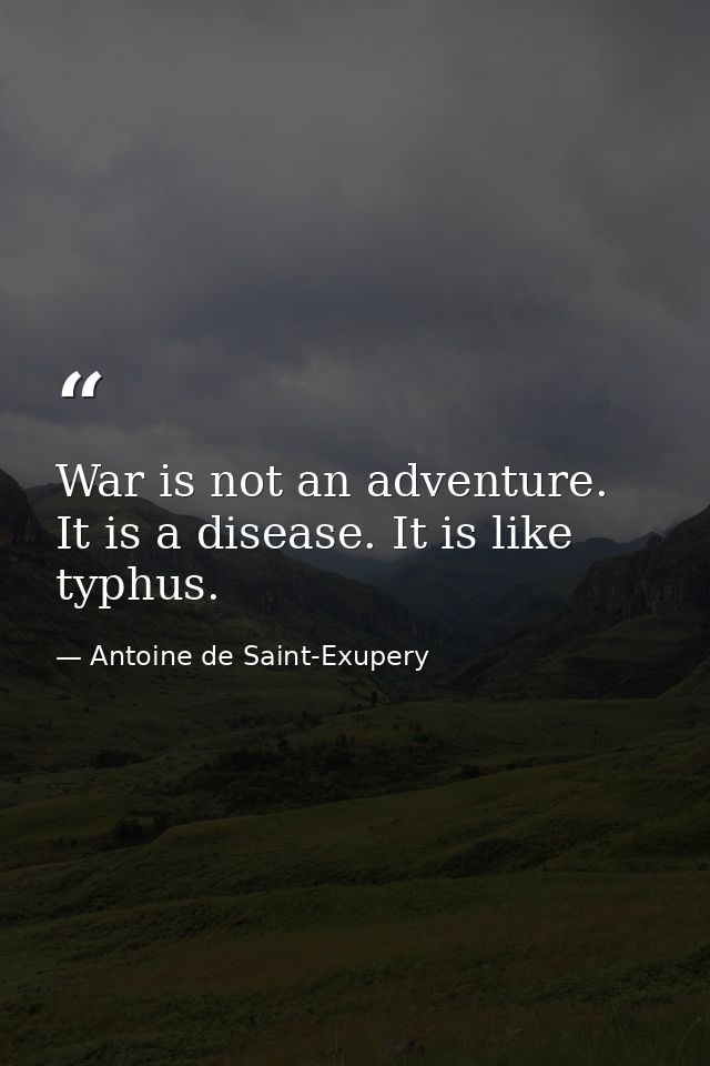 War is not an adventure. It is a disease. It is like typhus. — Antoine de Saint-Exupery