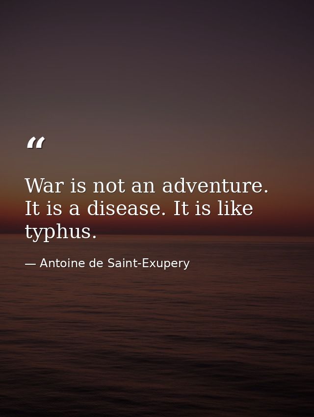 War is not an adventure. It is a disease. It is like typhus. — Antoine de Saint-Exupery