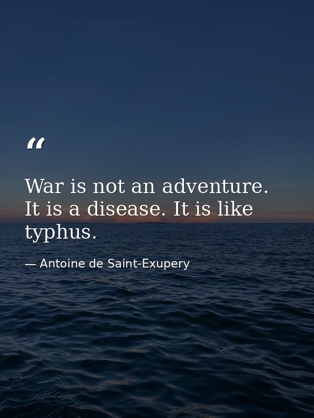War is not an adventure. It is a disease. It is like typhus. — Antoine de Saint-Exupery