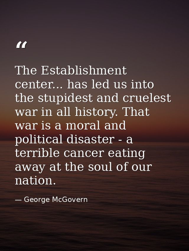 The Establishment center... has led us into the stupidest and cruelest war in all history. That war is a moral and polit — George McGovern