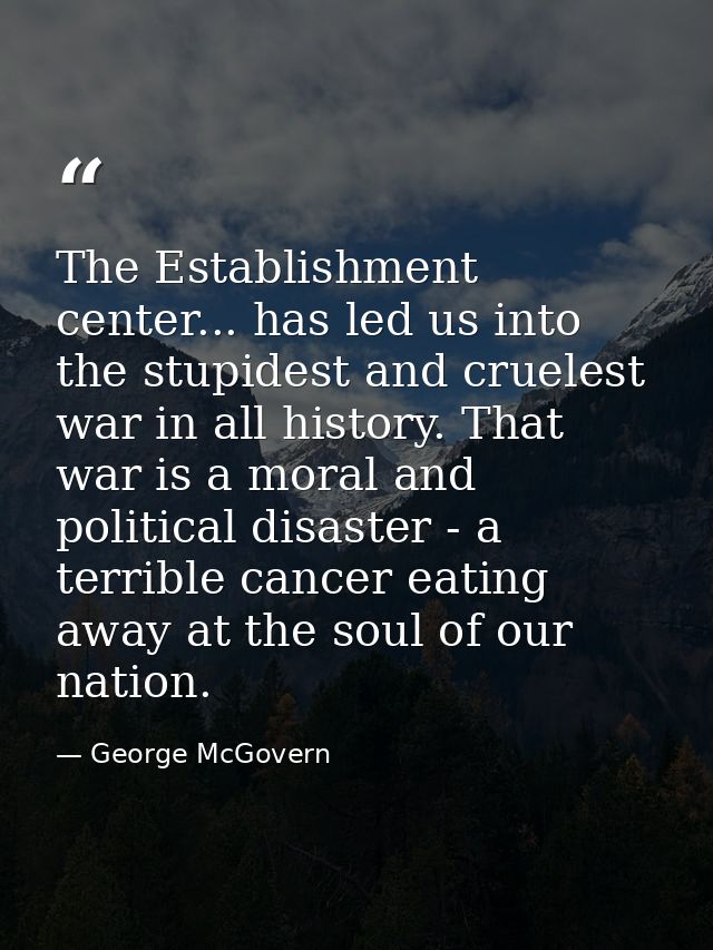 The Establishment center... has led us into the stupidest and cruelest war in all history. That war is a moral and polit — George McGovern