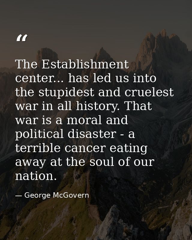 The Establishment center... has led us into the stupidest and cruelest war in all history. That war is a moral and polit — George McGovern