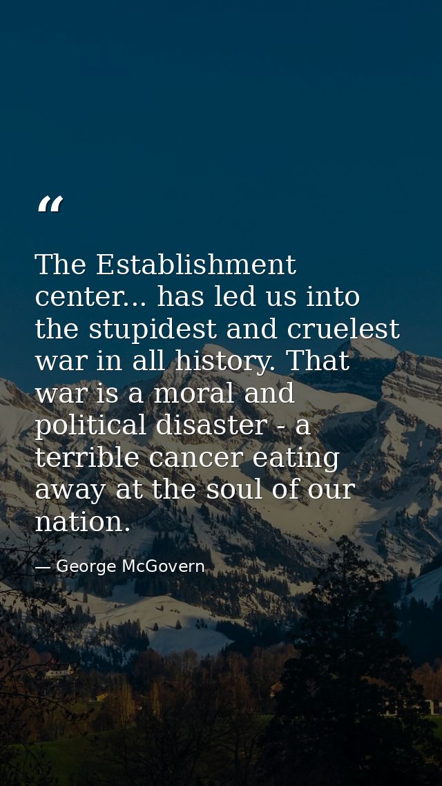 The Establishment center... has led us into the stupidest and cruelest war in all history. That war is a moral and polit — George McGovern