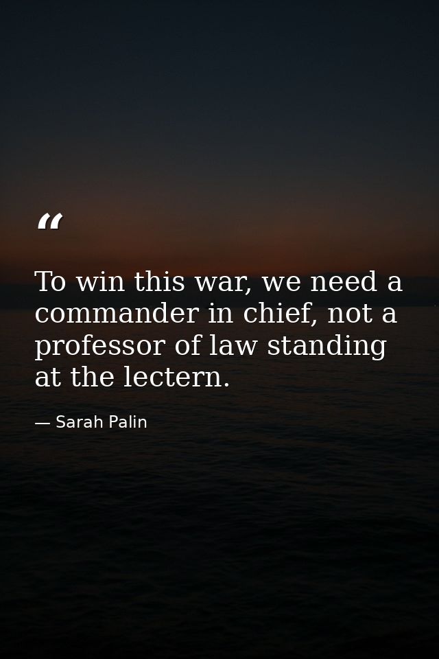 To win this war, we need a commander in chief, not a professor of law standing at the lectern. — Sarah Palin