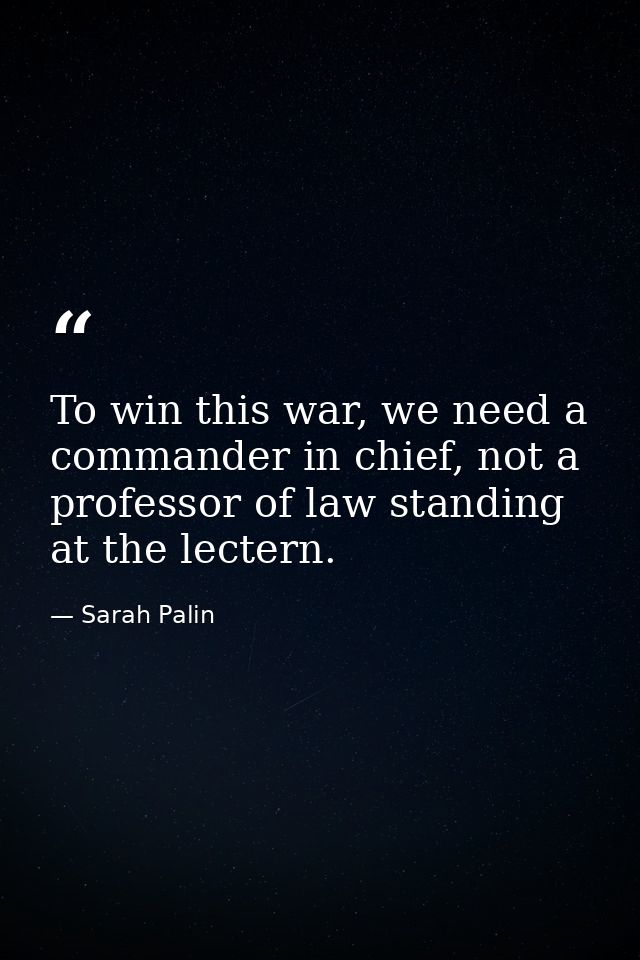 To win this war, we need a commander in chief, not a professor of law standing at the lectern. — Sarah Palin