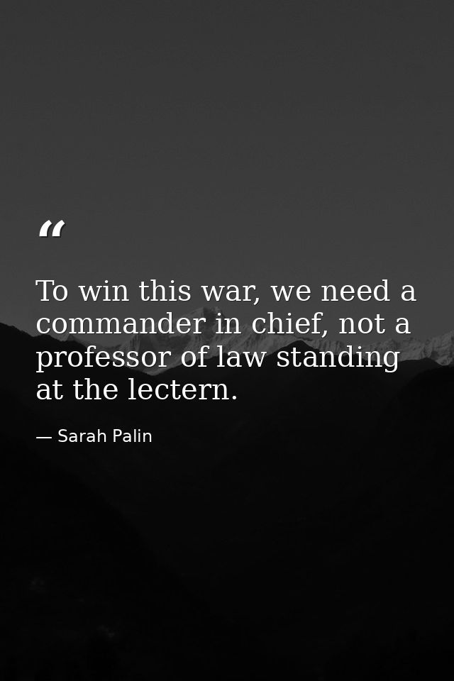 To win this war, we need a commander in chief, not a professor of law standing at the lectern. — Sarah Palin