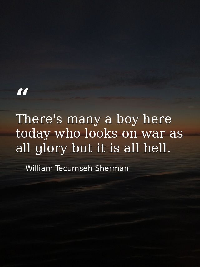 There's many a boy here today who looks on war as all glory but it is all hell. — William Tecumseh Sherman