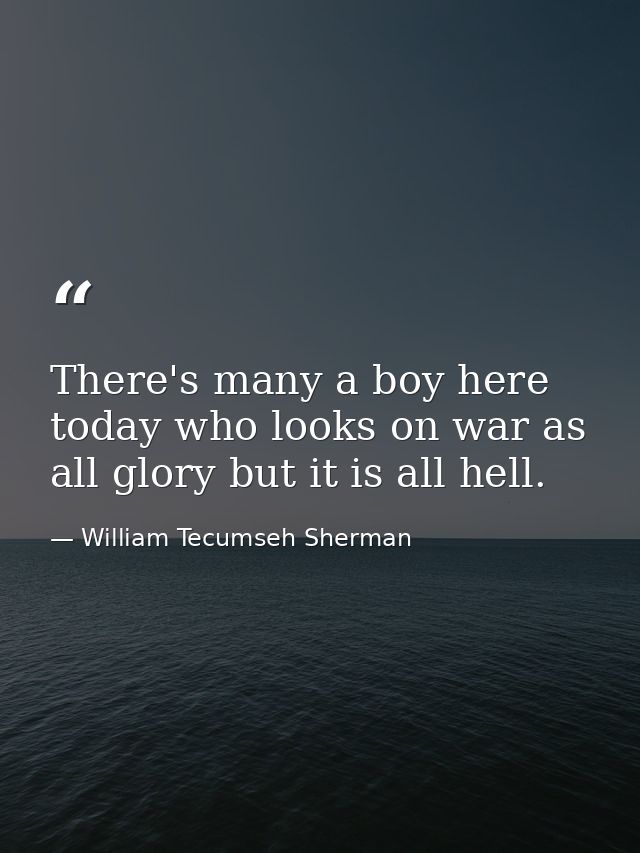 There's many a boy here today who looks on war as all glory but it is all hell. — William Tecumseh Sherman