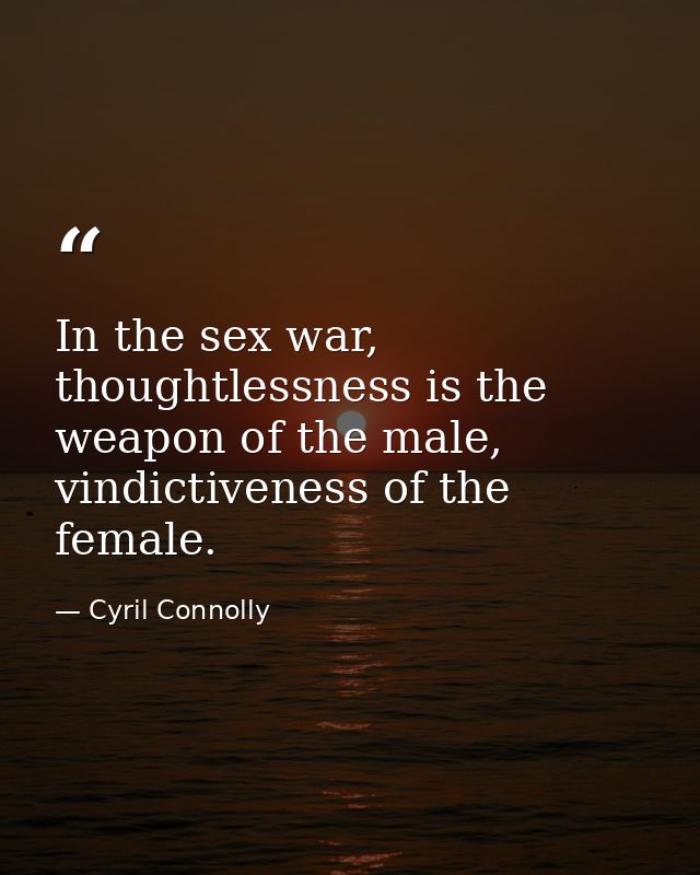 In the sex war, thoughtlessness is the weapon of the male, vindictiveness of the female. — Cyril Connolly