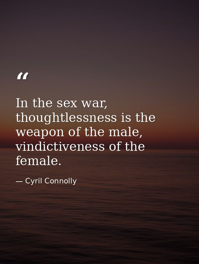 In the sex war, thoughtlessness is the weapon of the male, vindictiveness of the female. — Cyril Connolly