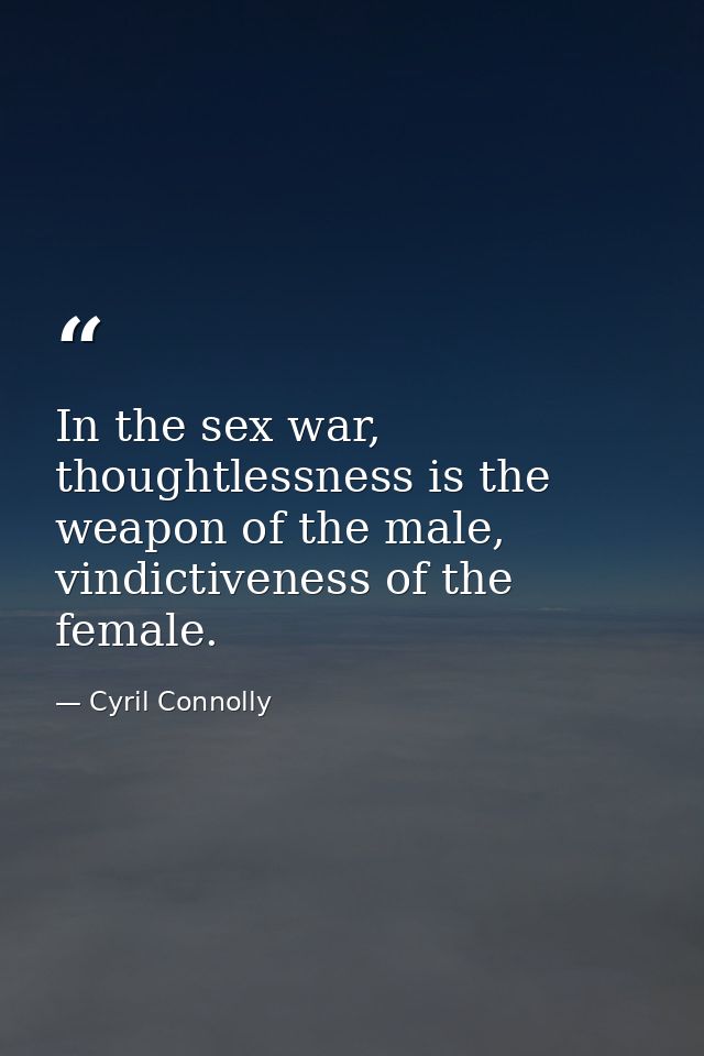 In the sex war, thoughtlessness is the weapon of the male, vindictiveness of the female. — Cyril Connolly