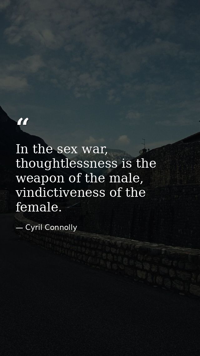 In the sex war, thoughtlessness is the weapon of the male, vindictiveness of the female. — Cyril Connolly