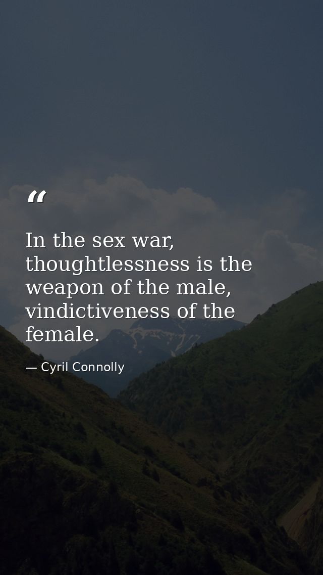 In the sex war, thoughtlessness is the weapon of the male, vindictiveness of the female. — Cyril Connolly