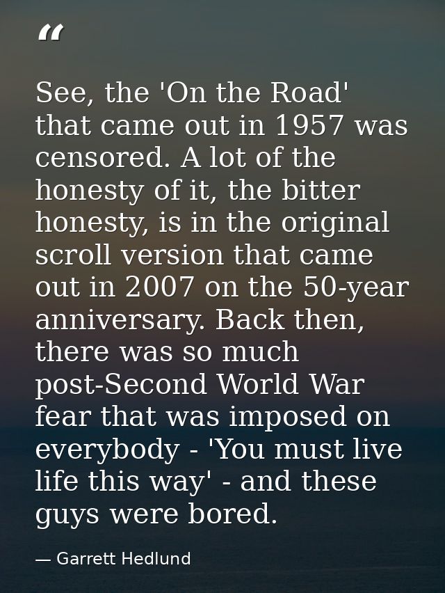 See, the 'On the Road' that came out in 1957 was censored. A lot of the honesty of it, the bitter honesty, is in the ori — Garrett Hedlund