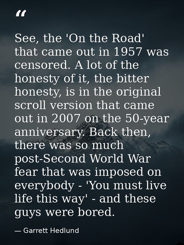 See, the 'On the Road' that came out in 1957 was censored. A lot of the honesty of it, the bitter honesty, is in the ori — Garrett Hedlund