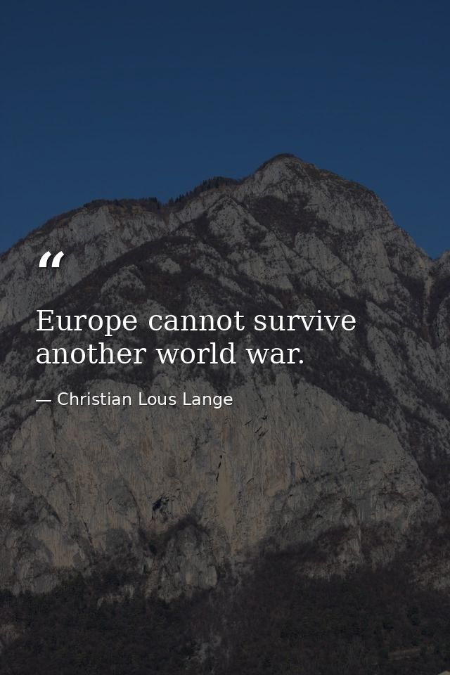 Europe cannot survive another world war. — Christian Lous Lange