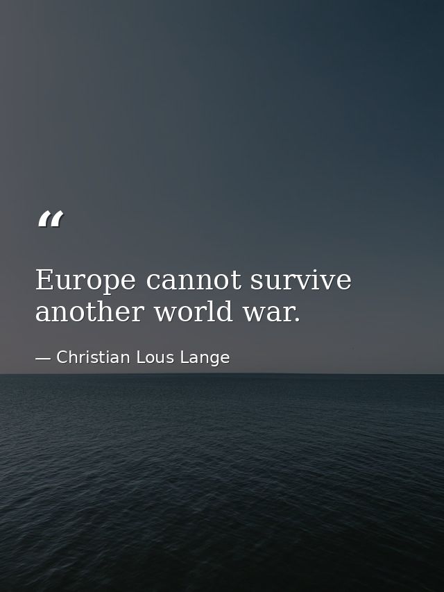 Europe cannot survive another world war. — Christian Lous Lange