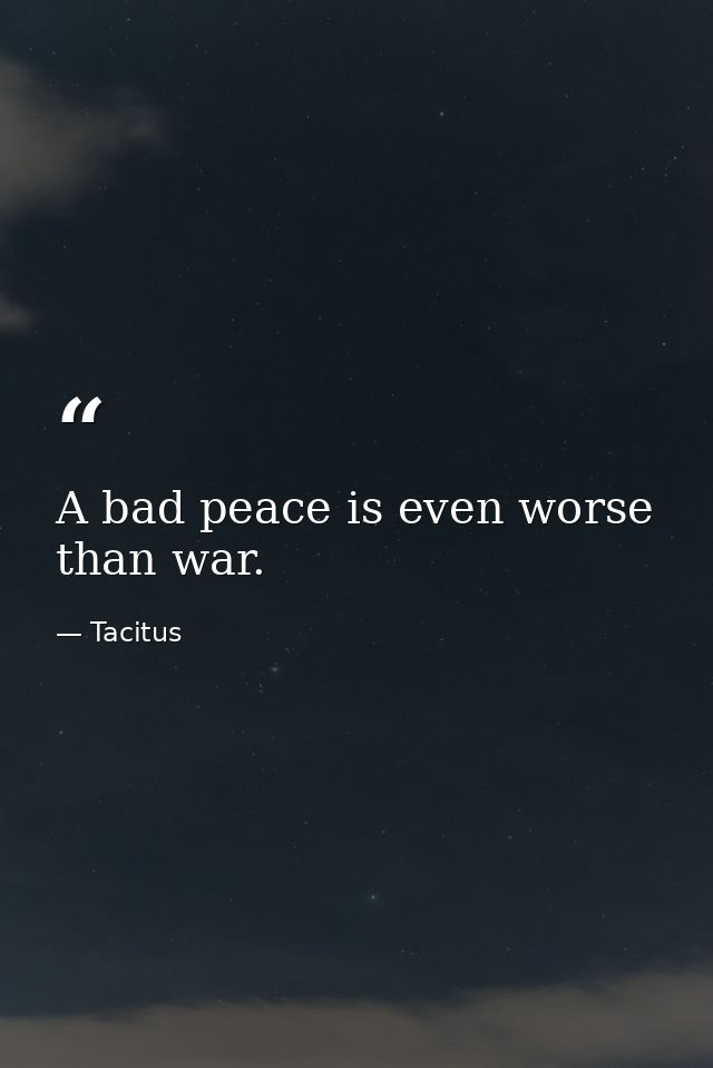 A bad peace is even worse than war. — Tacitus