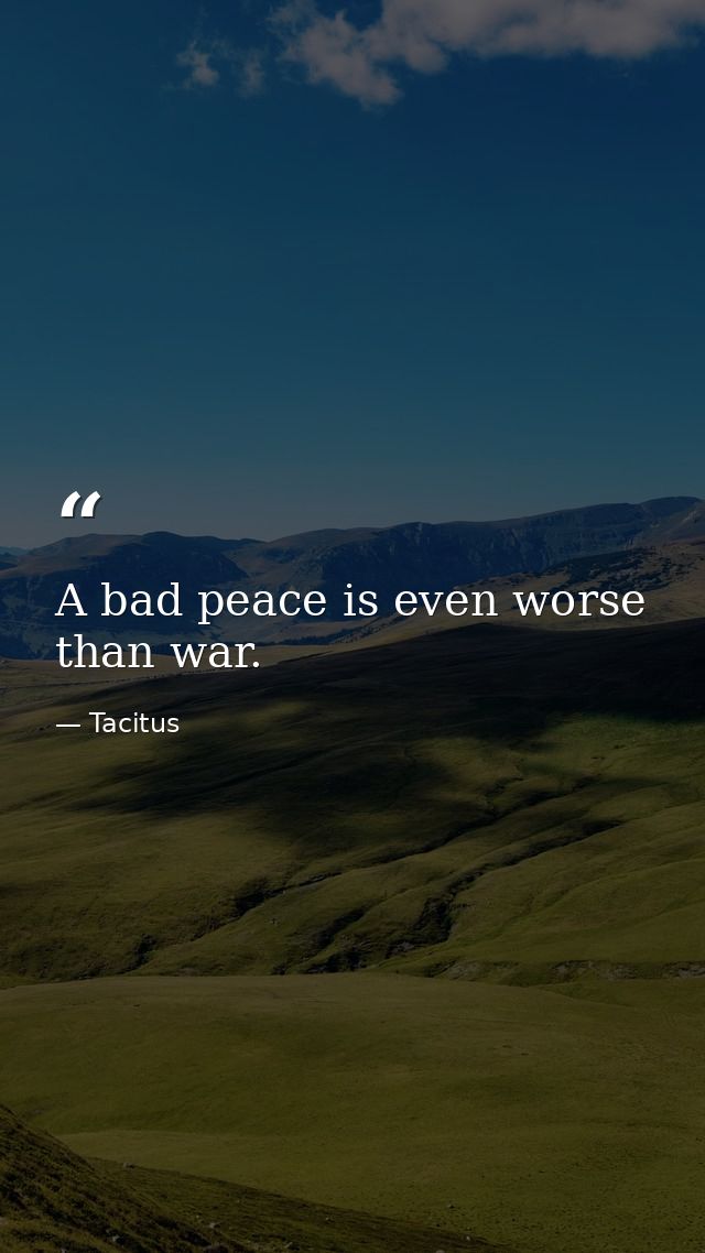 A bad peace is even worse than war. — Tacitus
