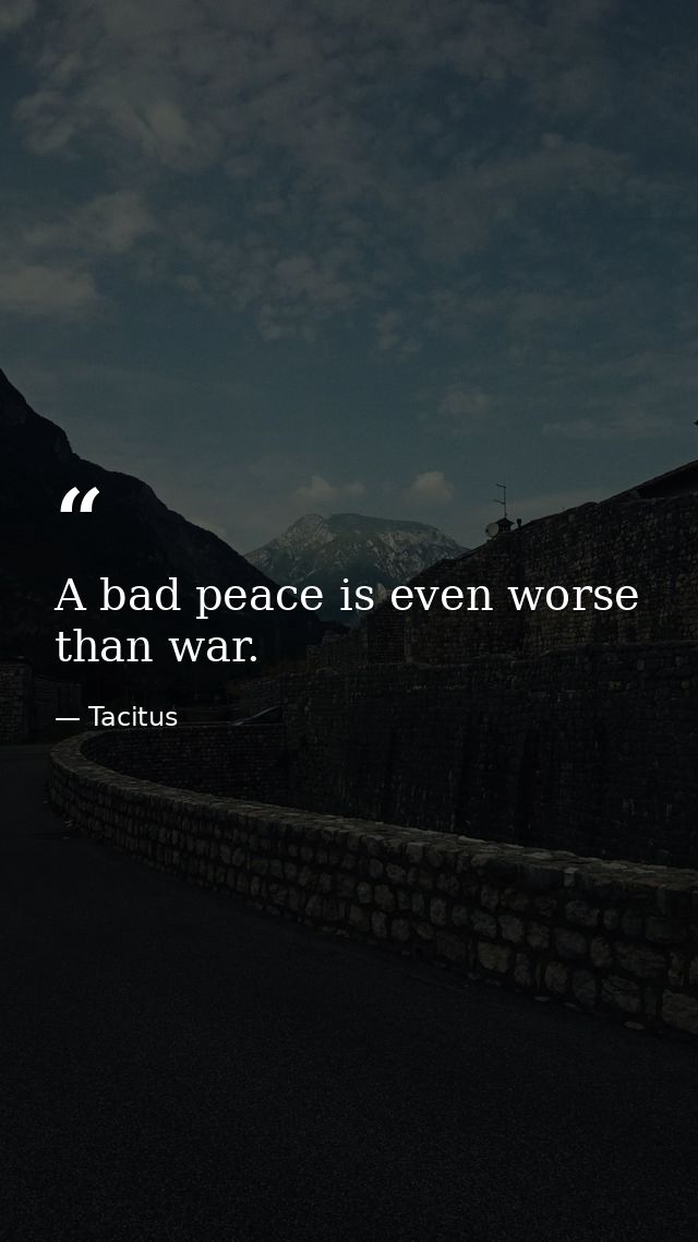 A bad peace is even worse than war. — Tacitus