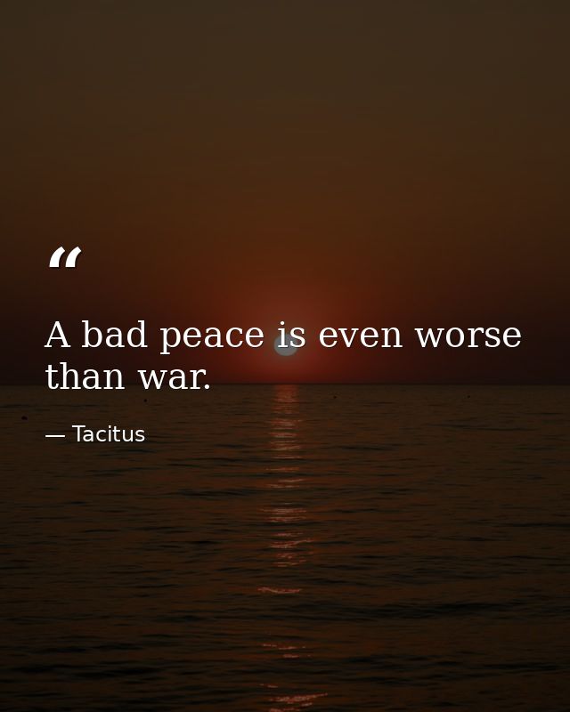 A bad peace is even worse than war. — Tacitus