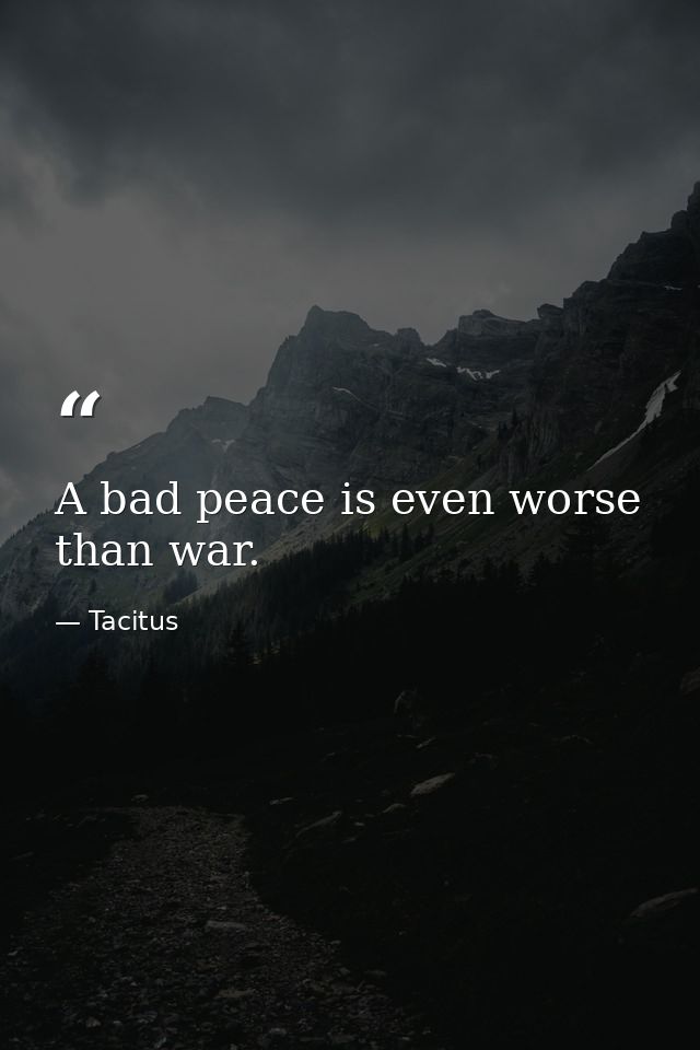 A bad peace is even worse than war. — Tacitus