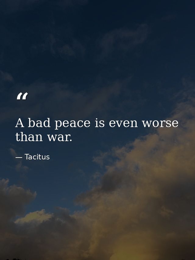 A bad peace is even worse than war. — Tacitus