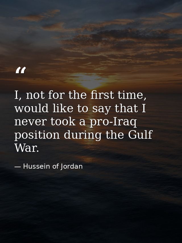 I, not for the first time, would like to say that I never took a pro-Iraq position during the Gulf War. — Hussein of Jordan