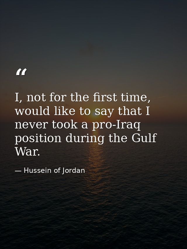 I, not for the first time, would like to say that I never took a pro-Iraq position during the Gulf War. — Hussein of Jordan