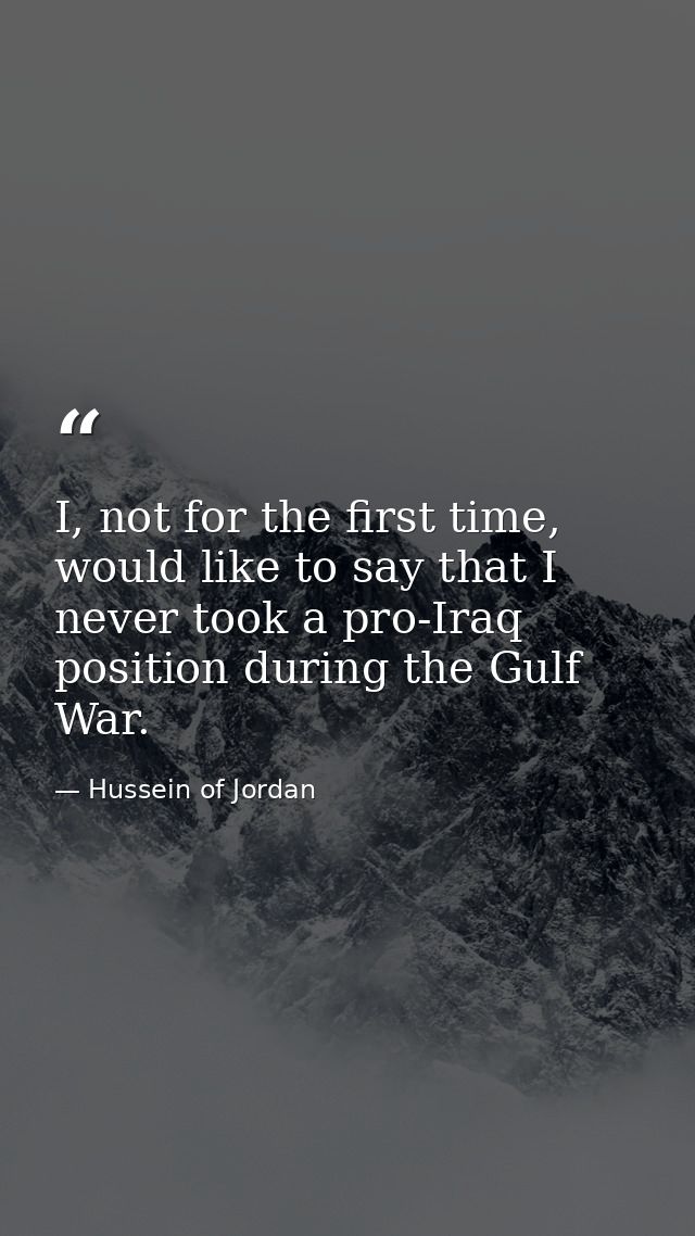 I, not for the first time, would like to say that I never took a pro-Iraq position during the Gulf War. — Hussein of Jordan