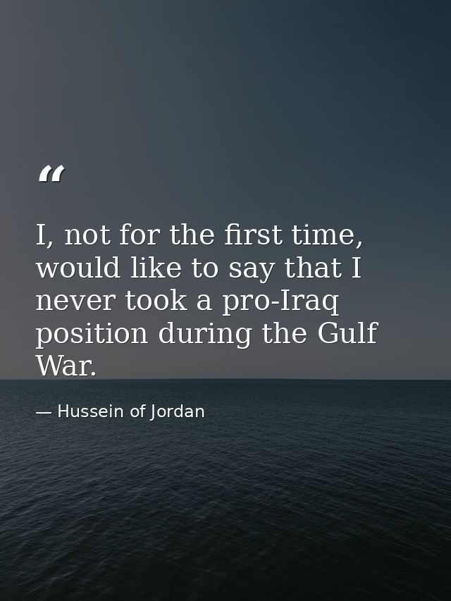 I, not for the first time, would like to say that I never took a pro-Iraq position during the Gulf War. — Hussein of Jordan